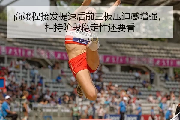 商竣程接发提速后前三板压迫感增强，相持阶段稳定性还要看